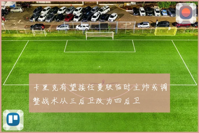 卡里克有望接任曼联临时主帅或调整战术从三后卫改为四后卫