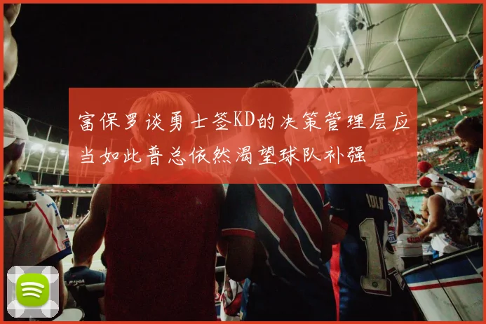 富保罗谈勇士签KD的决策管理层应当如此普总依然渴望球队补强