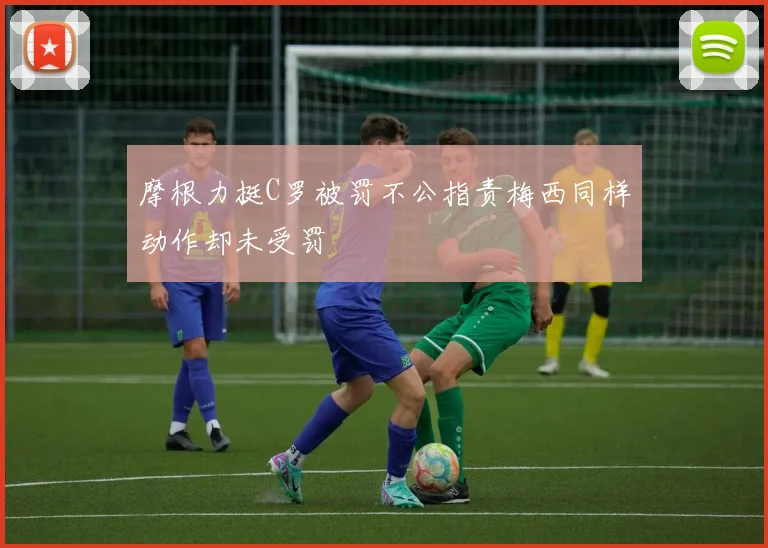 摩根力挺C罗被罚不公指责梅西同样动作却未受罚