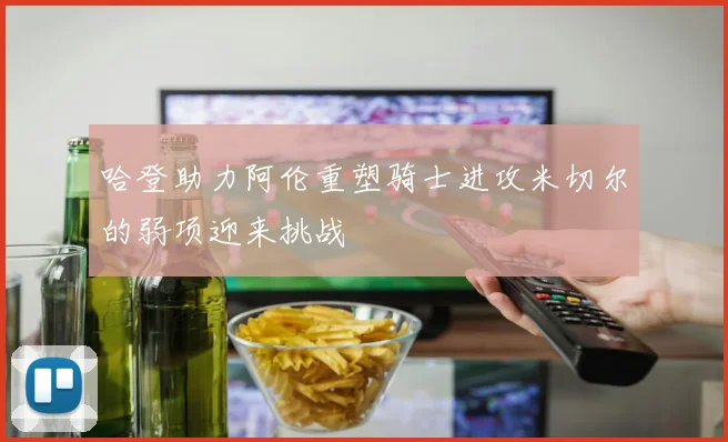 哈登助力阿伦重塑骑士进攻米切尔的弱项迎来挑战