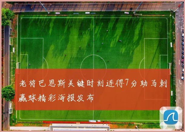 老将巴恩斯关键时刻连得7分助马刺赢球精彩海报发布