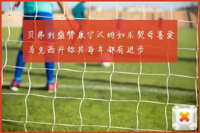 贝弗利盛赞康宁汉姆如东契奇喜爱马克西并称其每年都有进步