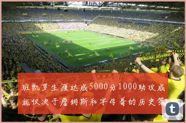 班凯罗生涯达成5000分1000助攻成就仅次于詹姆斯和字母哥的历史第三年轻球员