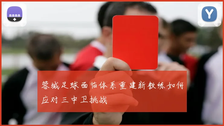 蓉城足球面临体系重建新教练如何应对三中卫挑战
