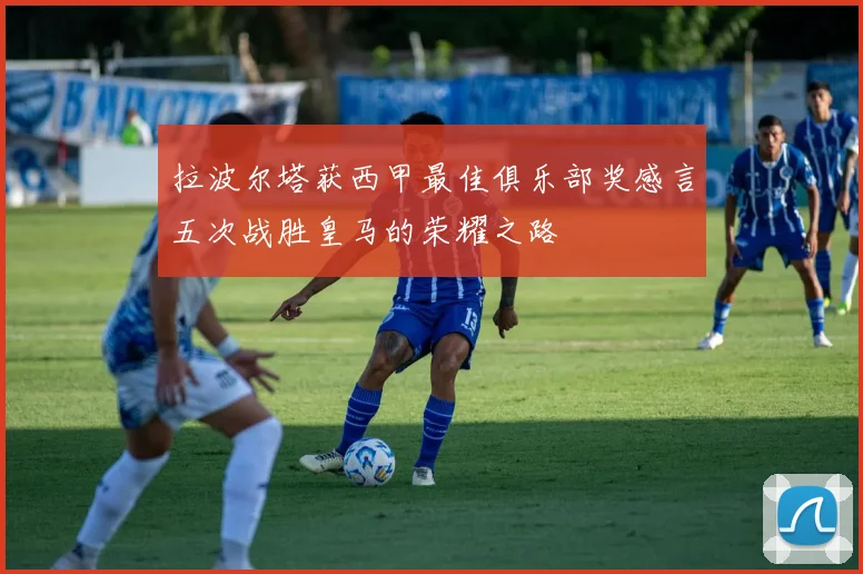 拉波尔塔获西甲最佳俱乐部奖感言五次战胜皇马的荣耀之路