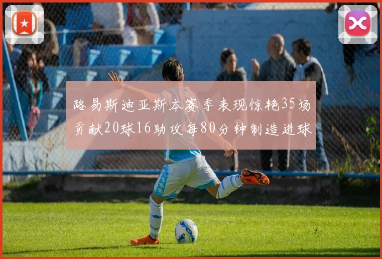 路易斯迪亚斯本赛季表现惊艳35场贡献20球16助攻每80分钟制造进球