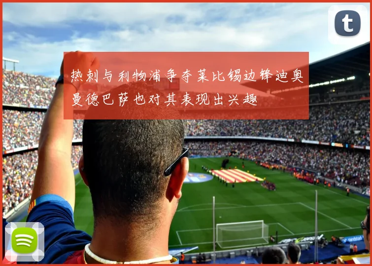 热刺与利物浦争夺莱比锡边锋迪奥曼德巴萨也对其表现出兴趣
