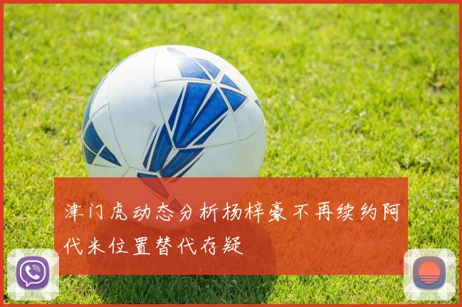 津门虎动态分析杨梓豪不再续约阿代米位置替代存疑