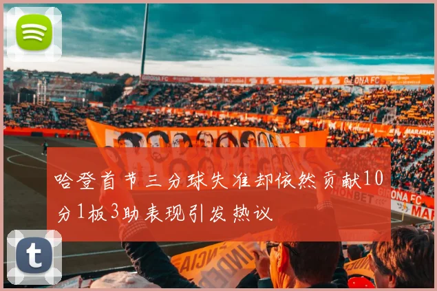 哈登首节三分球失准却依然贡献10分1板3助表现引发热议