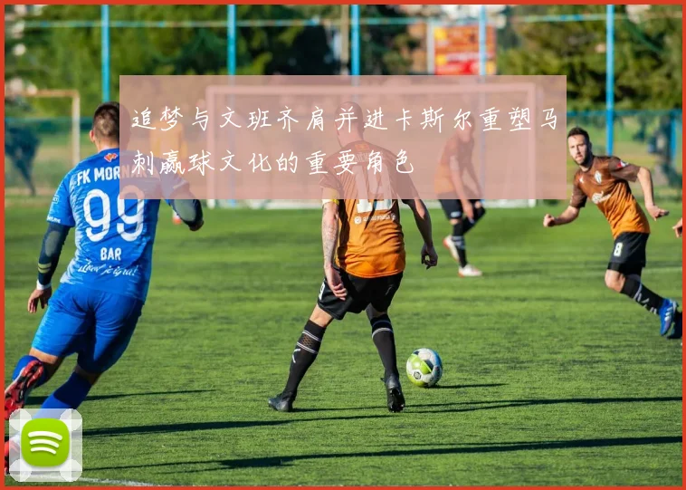 追梦与文班齐肩并进卡斯尔重塑马刺赢球文化的重要角色