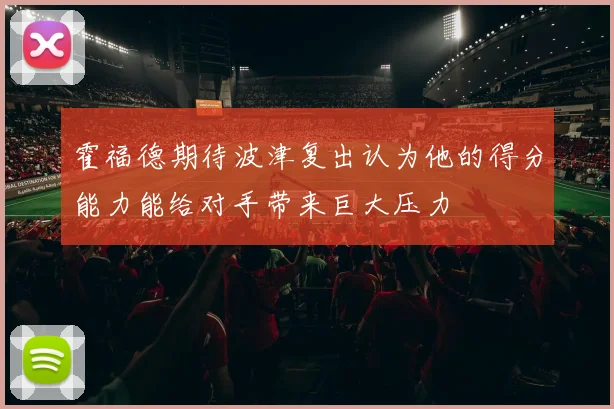 霍福德期待波津复出认为他的得分能力能给对手带来巨大压力