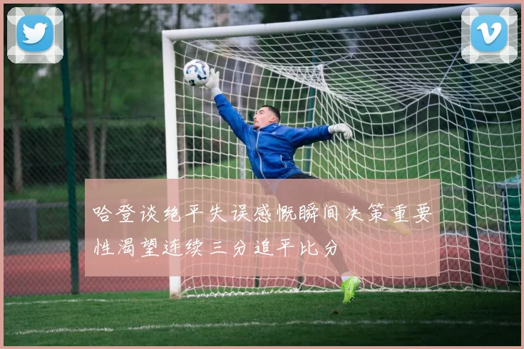 哈登谈绝平失误感慨瞬间决策重要性渴望连续三分追平比分