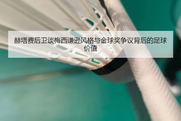 赫塔费后卫谈梅西谦逊风格与金球奖争议背后的足球价值